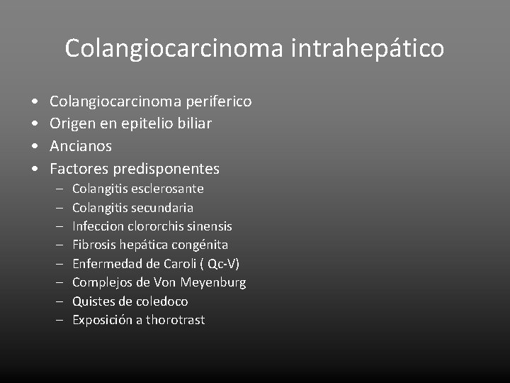 Colangiocarcinoma intrahepático • • Colangiocarcinoma periferico Origen en epitelio biliar Ancianos Factores predisponentes –