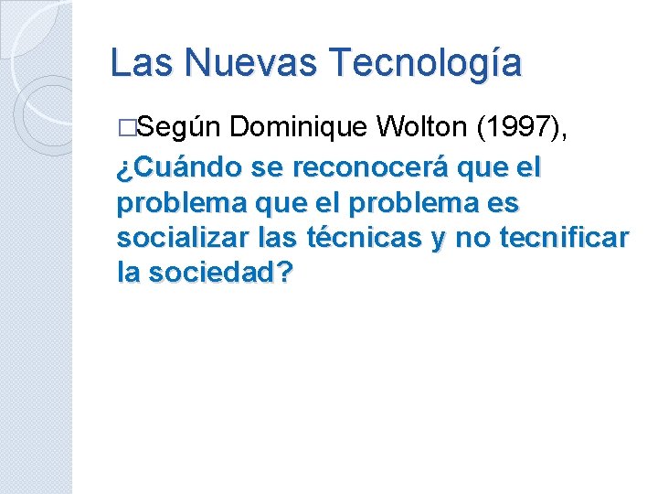 Las Nuevas Tecnología �Según Dominique Wolton (1997), ¿Cuándo se reconocerá que el problema es