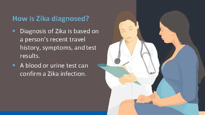 How is Zika diagnosed? § Diagnosis of Zika is based on a person’s recent