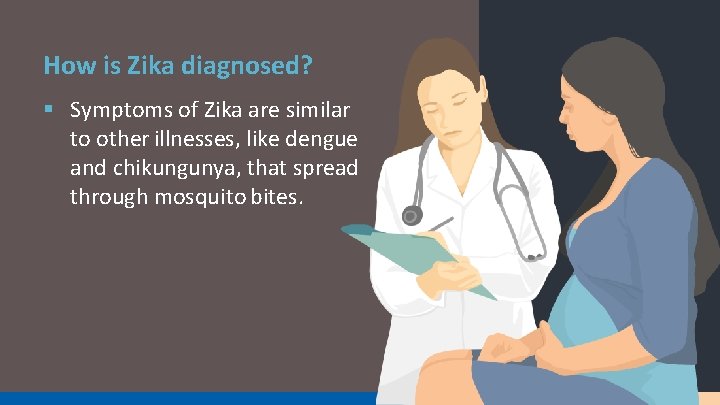 How is Zika diagnosed? § Symptoms of Zika are similar to other illnesses, like
