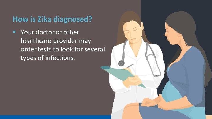 How is Zika diagnosed? § Your doctor or other healthcare provider may order tests