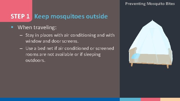 Preventing Mosquito Bites STEP 1 Keep mosquitoes outside § When traveling: – Stay in