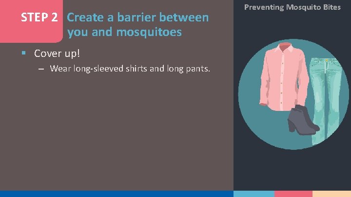 STEP 2 Create a barrier between you and mosquitoes § Cover up! – Wear