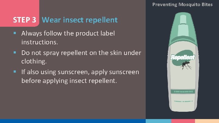 Preventing Mosquito Bites STEP 3 Wear insect repellent § Always follow the product label