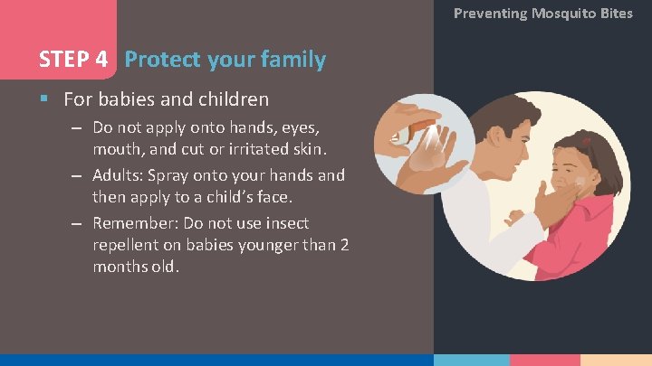 Preventing Mosquito Bites STEP 4 Protect your family § For babies and children –