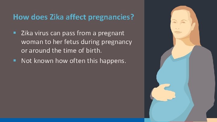 How does Zika affect pregnancies? § Zika virus can pass from a pregnant woman