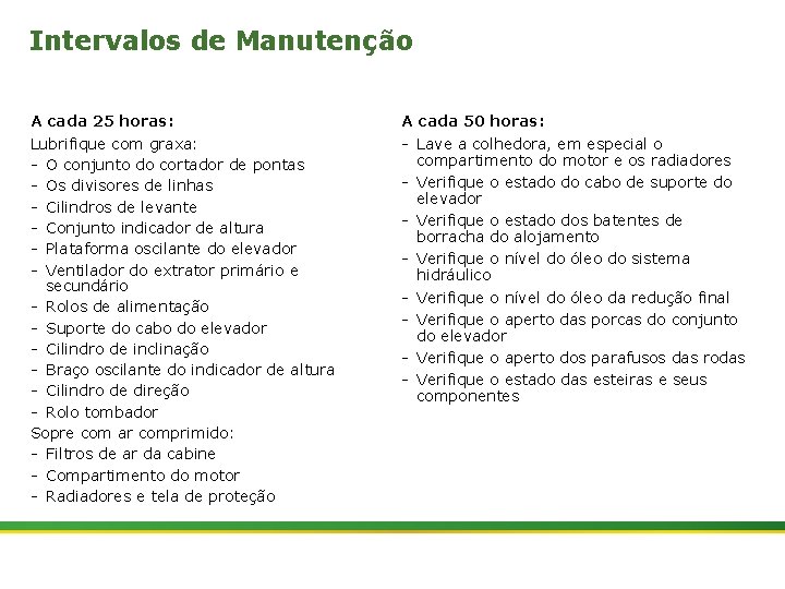 Intervalos de Manutenção A cada 25 horas: Lubrifique com graxa: - O conjunto do