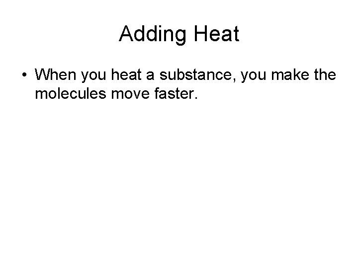 Adding Heat • When you heat a substance, you make the molecules move faster.