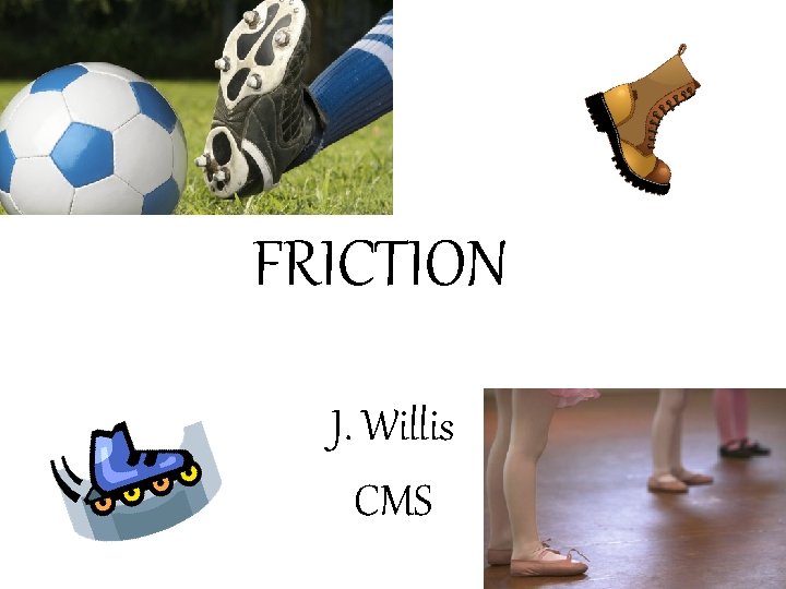 FRICTION J. Willis CMS 