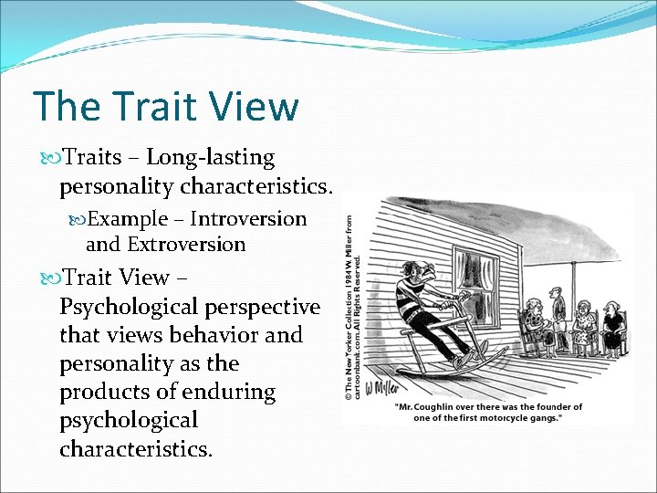 The Trait View Traits – Long-lasting personality characteristics. Example – Introversion and Extroversion Trait