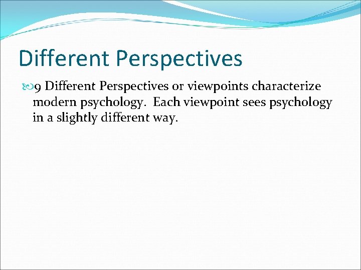 Different Perspectives 9 Different Perspectives or viewpoints characterize modern psychology. Each viewpoint sees psychology