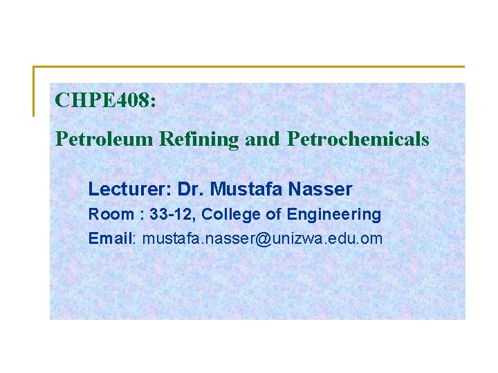 CHPE 408: Petroleum Refining and Petrochemicals Lecturer: Dr. Mustafa Nasser Room : 33 -12,