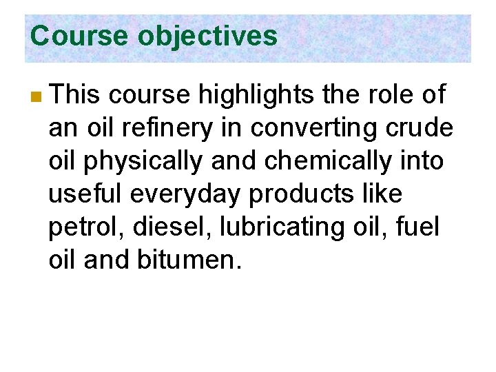Course objectives n This course highlights the role of an oil refinery in converting
