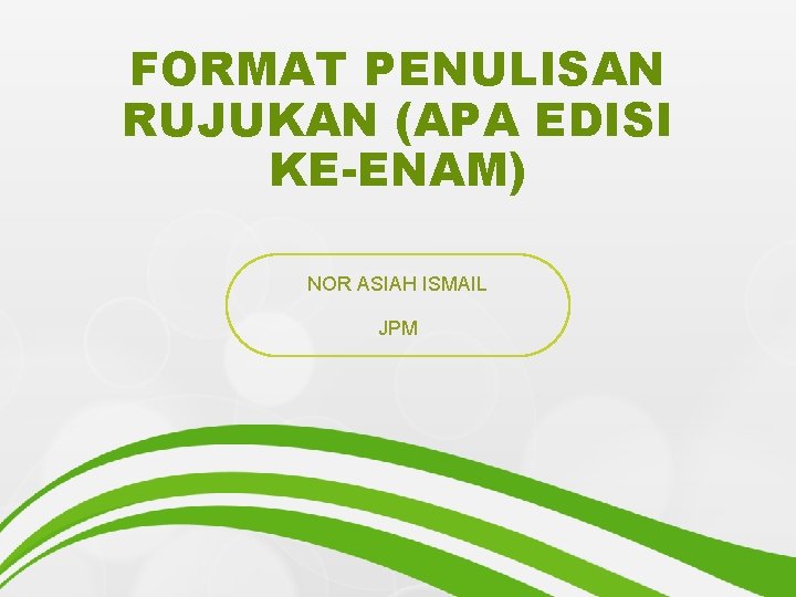 FORMAT PENULISAN RUJUKAN (APA EDISI KE-ENAM) NOR ASIAH ISMAIL JPM 