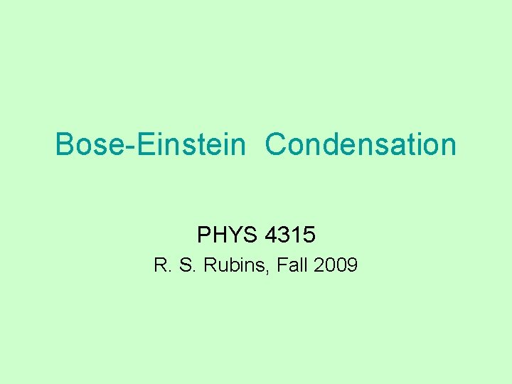 Bose-Einstein Condensation PHYS 4315 R. S. Rubins, Fall 2009 