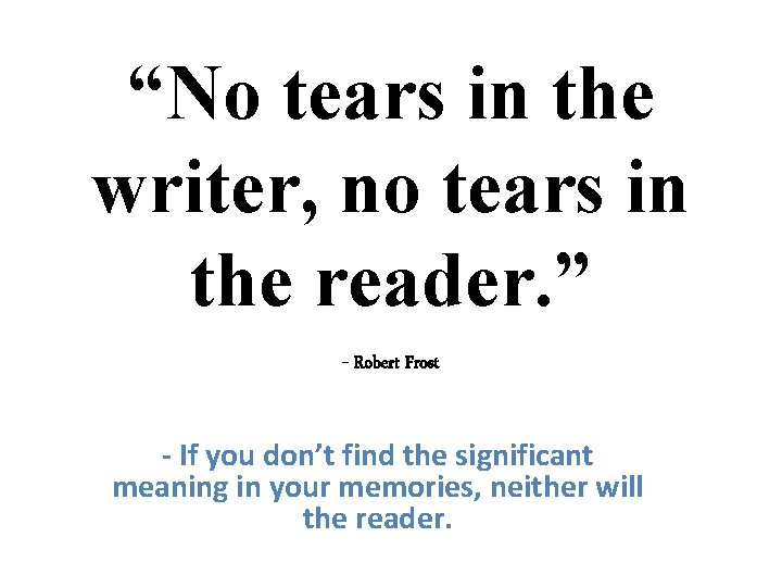 “No tears in the writer, no tears in the reader. ” - Robert Frost