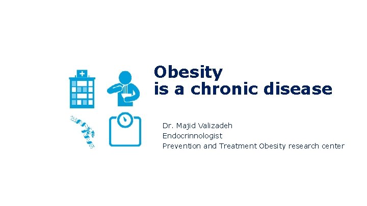 Obesity is a chronic disease Dr. Majid Valizadeh Endocrinnologist Prevention and Treatment Obesity research