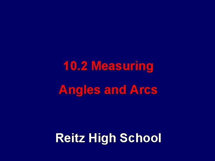 10. 2 Measuring Angles and Arcs Reitz High School 