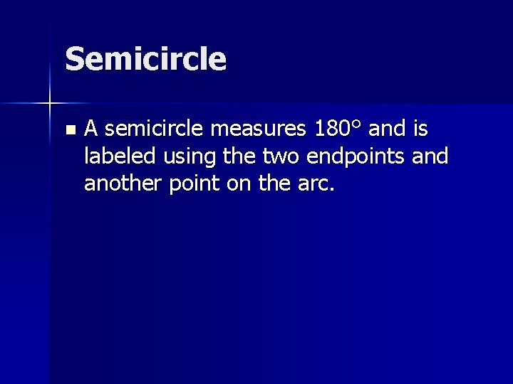 Semicircle n A semicircle measures 180° and is labeled using the two endpoints and