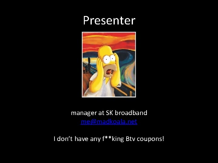 Presenter manager at SK broadband me@madkoala. net I don’t have any f**king Btv coupons!