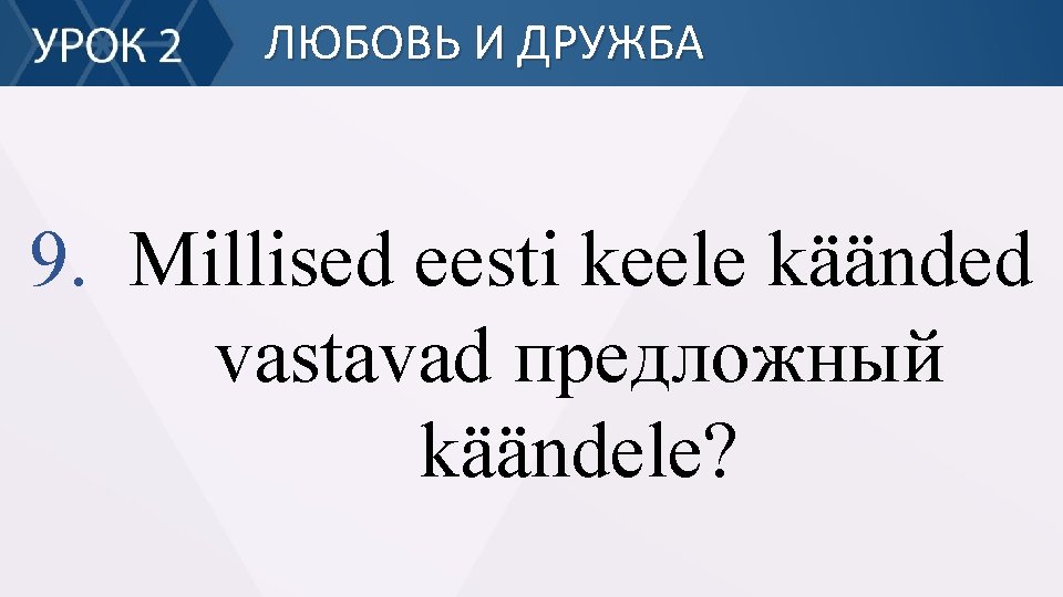 ЛЮБОВЬ И ДРУЖБА 9. Millised eesti keele käänded vastavad предложный käändele? 