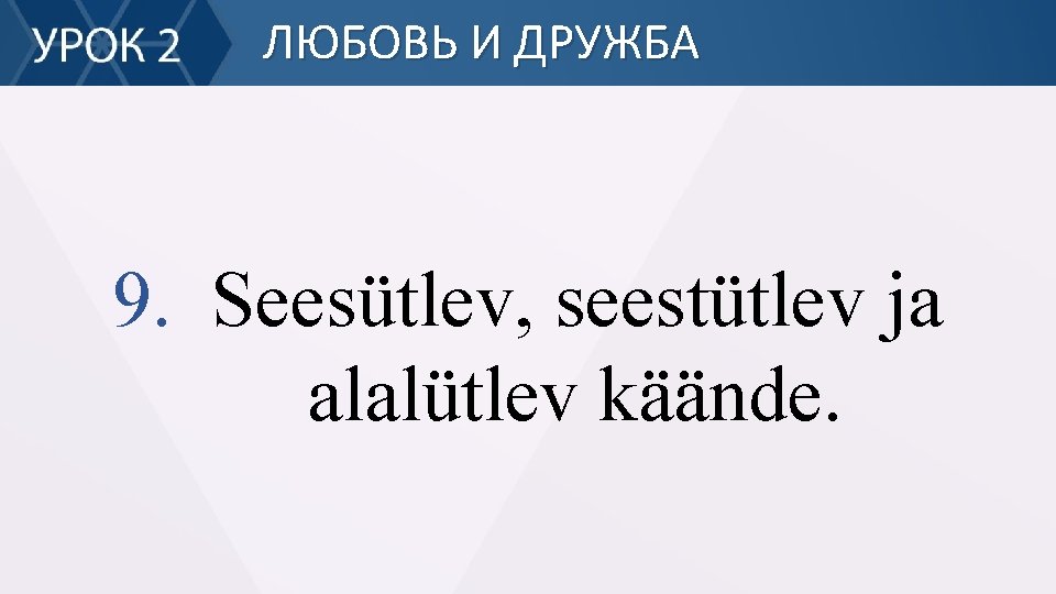 ЛЮБОВЬ И ДРУЖБА 9. Seesütlev, seestütlev ja alalütlev käände. 