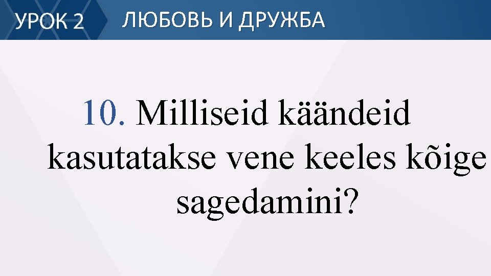 ЛЮБОВЬ И ДРУЖБА 10. Milliseid käändeid kasutatakse vene keeles kõige sagedamini? 