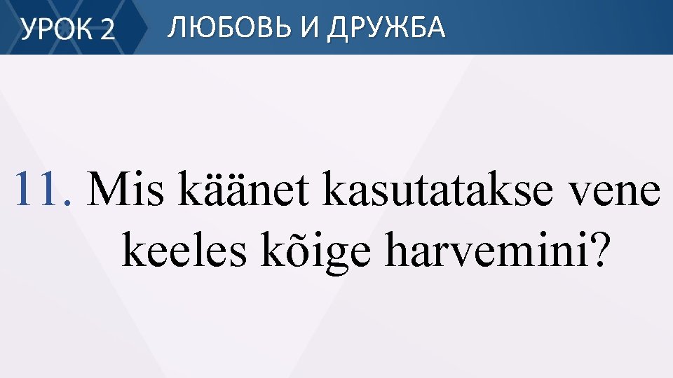 ЛЮБОВЬ И ДРУЖБА 11. Mis käänet kasutatakse vene keeles kõige harvemini? 