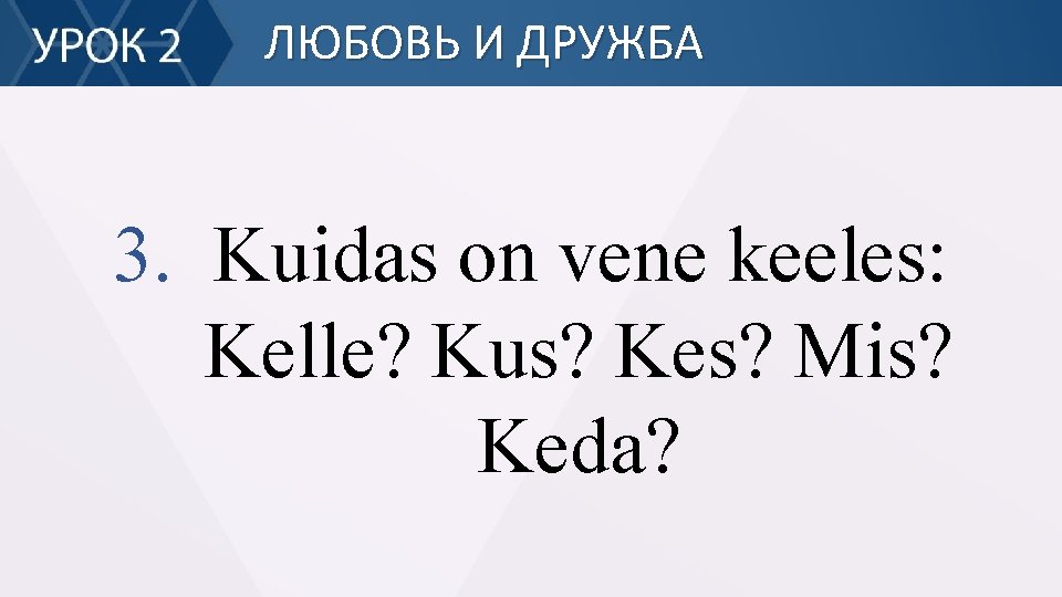 ЛЮБОВЬ И ДРУЖБА 3. Kuidas on vene keeles: Kelle? Kus? Kes? Mis? Keda? 