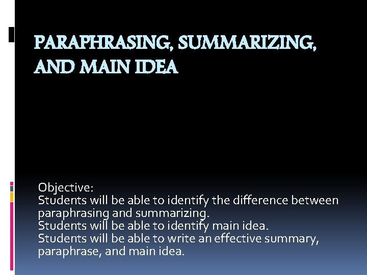 PARAPHRASING, SUMMARIZING, AND MAIN IDEA Objective: Students will be able to identify the difference