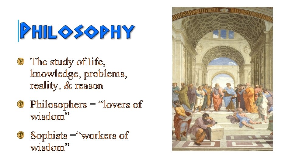 The study of life, knowledge, problems, reality, & reason Philosophers = “lovers of wisdom”