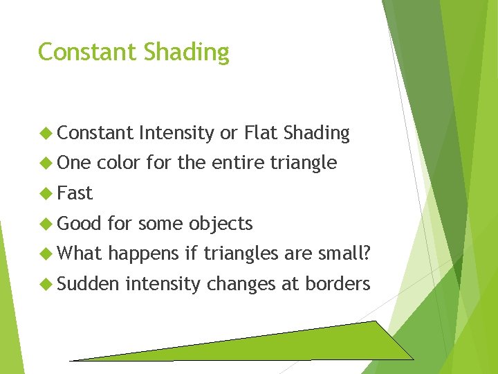 Constant Shading Constant One Intensity or Flat Shading color for the entire triangle Fast