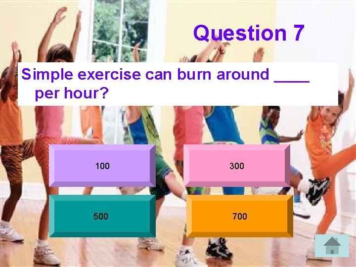 Question 7 Simple exercise can burn around ____ per hour? 100 500 300 700
