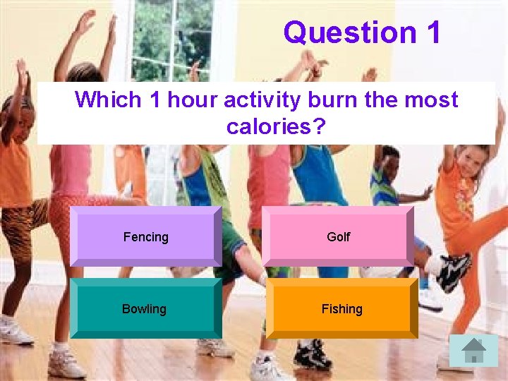 Question 1 Which 1 hour activity burn the most calories? Fencing Bowling Golf Fishing