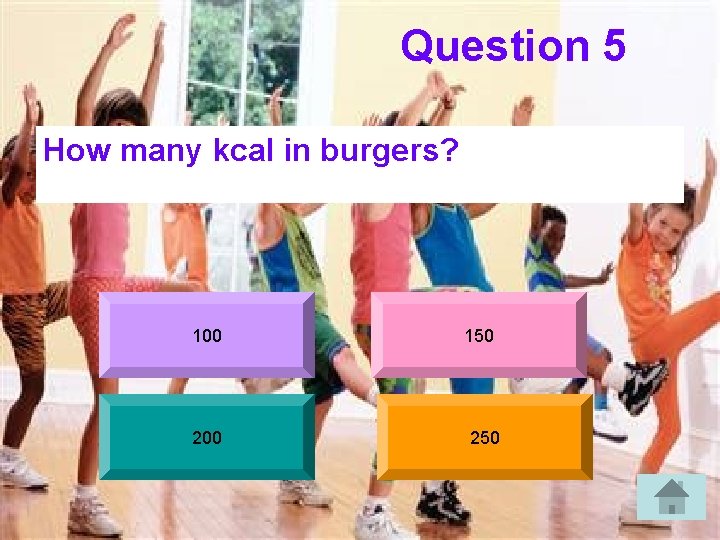 Question 5 How many kcal in burgers? 100 200 150 250 