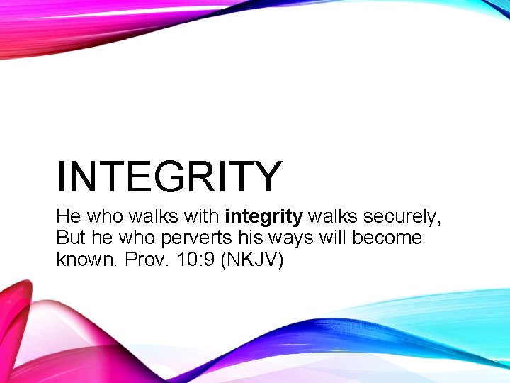 INTEGRITY He who walks with integrity walks securely, But he who perverts his ways