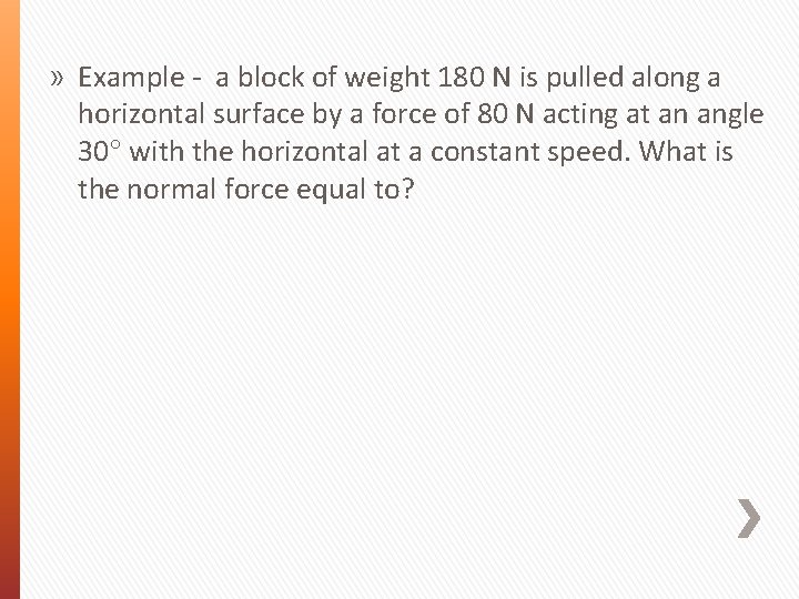 » Example - a block of weight 180 N is pulled along a horizontal