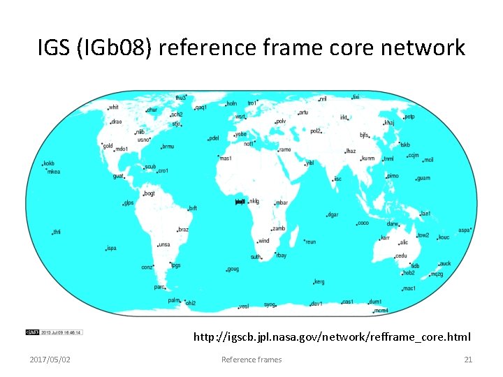 IGS (IGb 08) reference frame core network http: //igscb. jpl. nasa. gov/network/refframe_core. html 2017/05/02