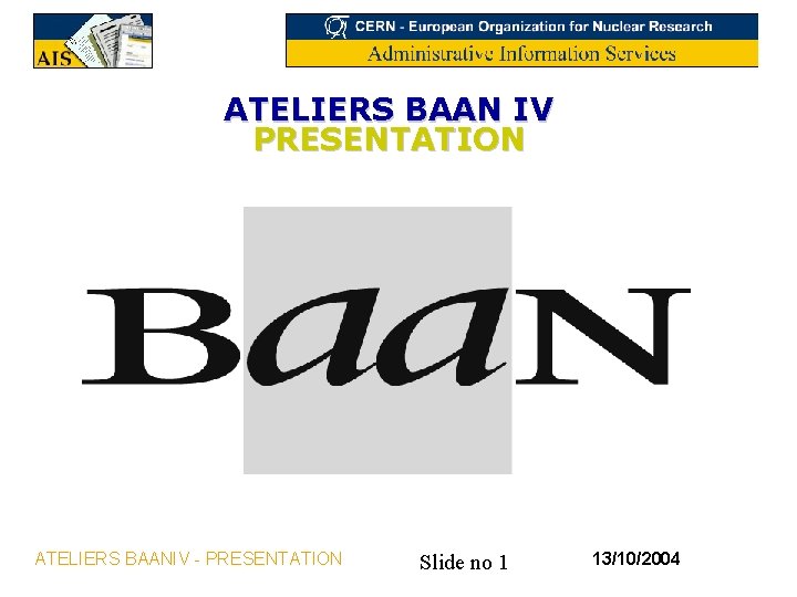 ATELIERS BAAN IV PRESENTATION ATELIERS BAANIV - PRESENTATION Slide no 1 13/10/2004 