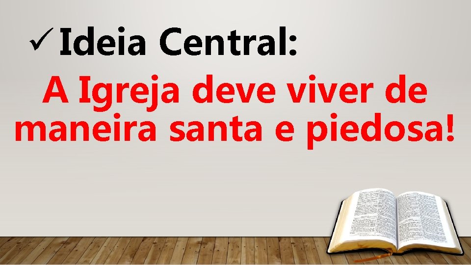 ü Ideia Central: A Igreja deve viver de maneira santa e piedosa! 