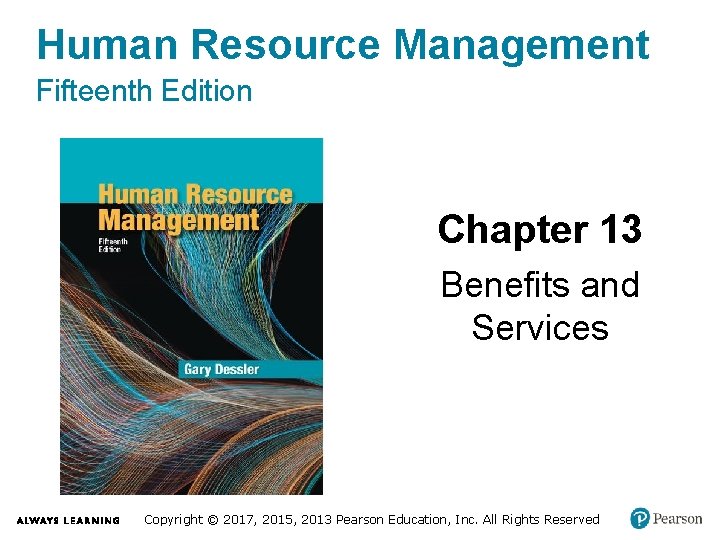 Human Resource Management Fifteenth Edition Chapter 13 Benefits and Services Copyright © 2017, 2015,