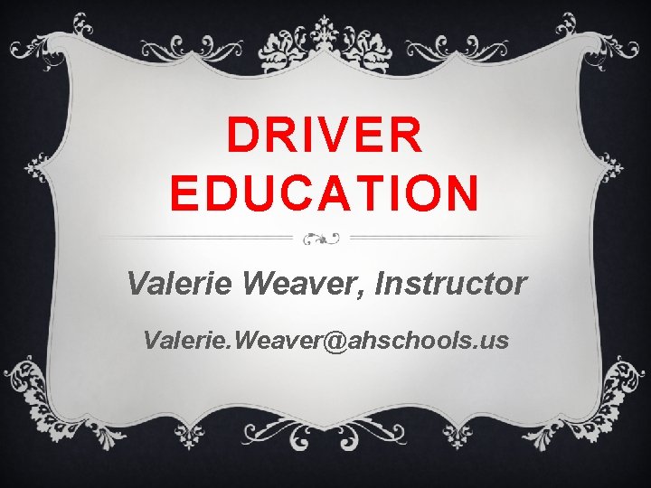 DRIVER EDUCATION Valerie Weaver, Instructor Valerie. Weaver@ahschools. us 