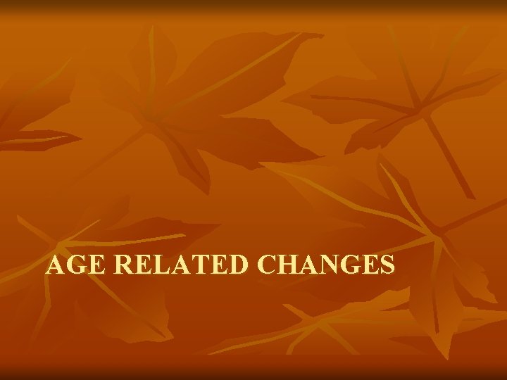 AGE RELATED CHANGES AGE RELATED CHANGES