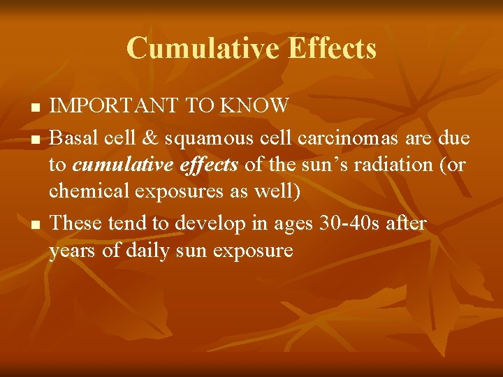 Cumulative Effects n n n IMPORTANT TO KNOW Basal cell & squamous cell carcinomas Cumulative Effects n n n IMPORTANT TO KNOW Basal cell & squamous cell carcinomas
