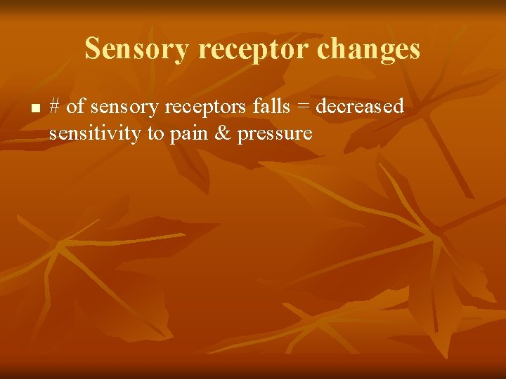 Sensory receptor changes n # of sensory receptors falls = decreased sensitivity to pain Sensory receptor changes n # of sensory receptors falls = decreased sensitivity to pain