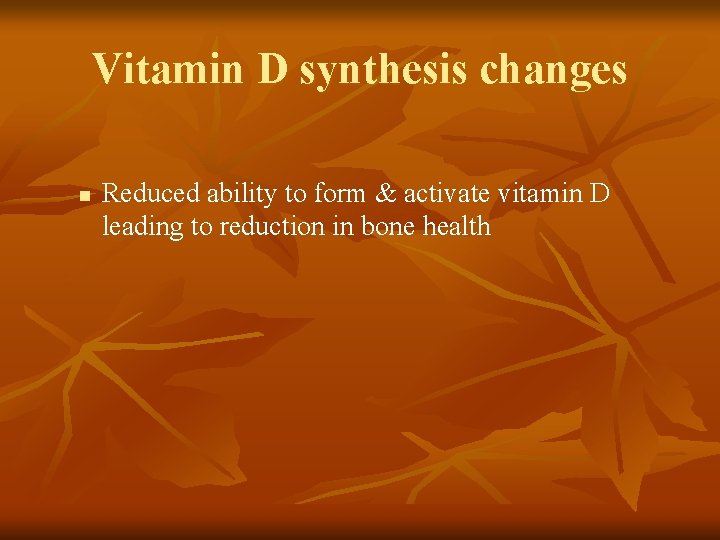 Vitamin D synthesis changes n Reduced ability to form & activate vitamin D leading Vitamin D synthesis changes n Reduced ability to form & activate vitamin D leading