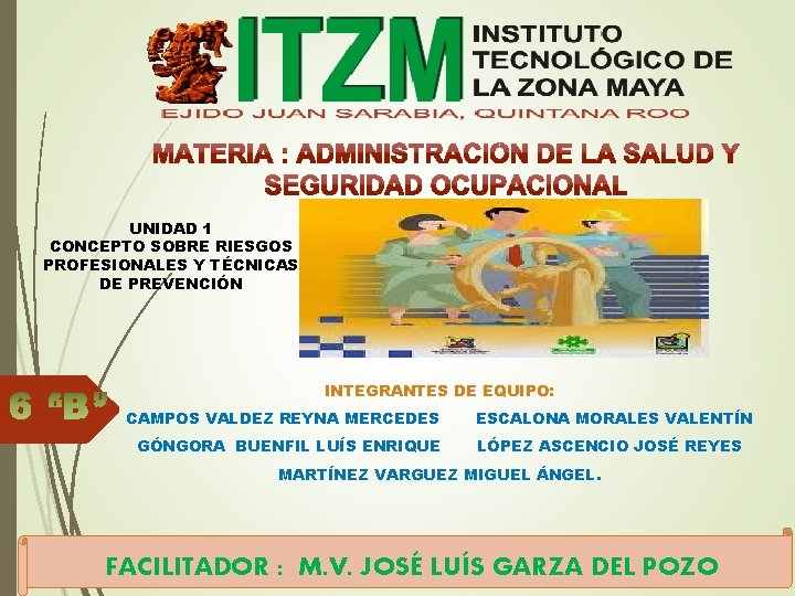UNIDAD 1 CONCEPTO SOBRE RIESGOS PROFESIONALES Y TÉCNICAS DE PREVENCIÓN INTEGRANTES DE EQUIPO: CAMPOS