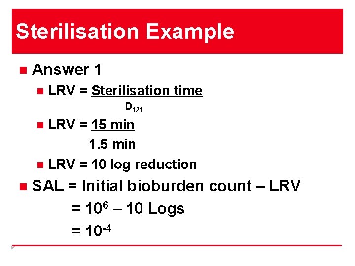 Sterilisation Example n Answer 1 n LRV = Sterilisation time D 121 LRV =