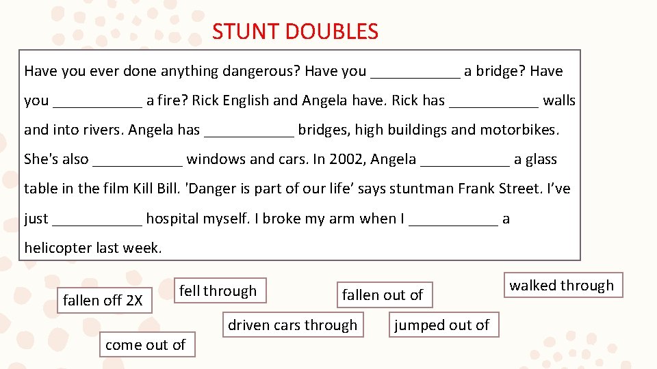 STUNT DOUBLES Have you ever done anything dangerous? Have you ______ a bridge? Have