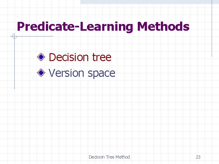 Predicate-Learning Methods Decision tree Version space Decision Tree Method 23 